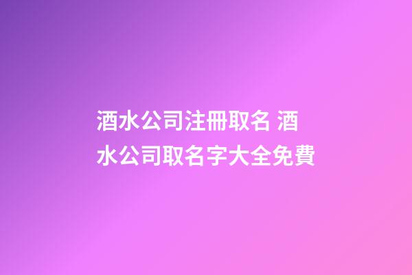 酒水公司注冊取名 酒水公司取名字大全免費-第1張-公司起名-玄機派